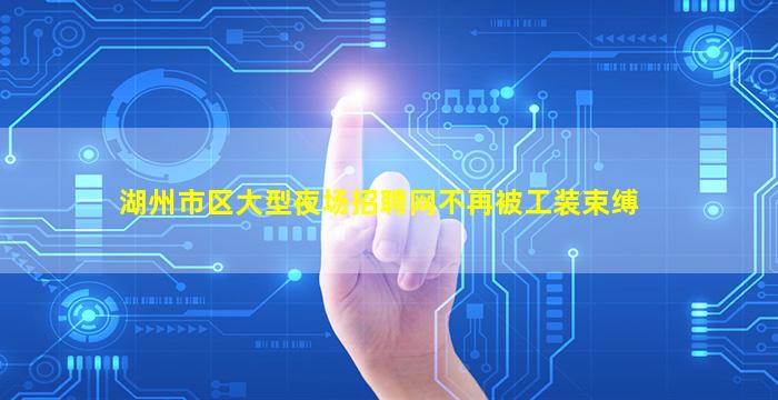 湖州市区大型夜场招聘网不再被工装束缚